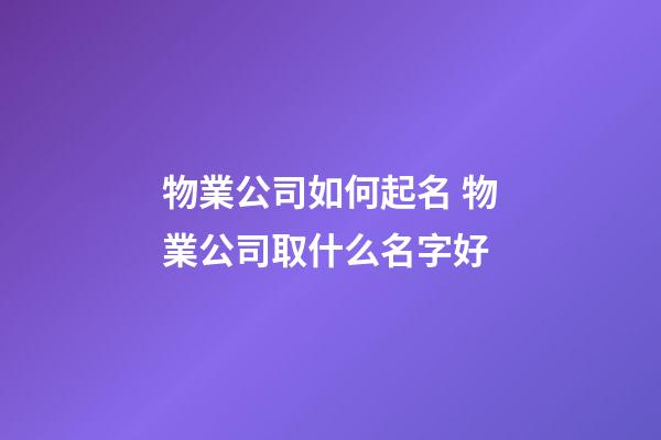 物業公司如何起名 物業公司取什么名字好